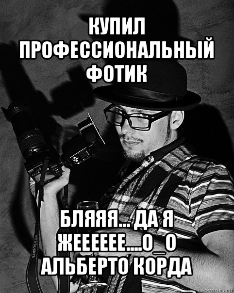 купил профессиональный фотик бляяя... да я жееееее....о_о
альберто корда, Мем фАтограф