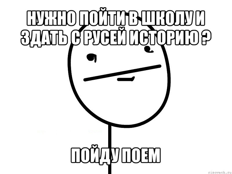 нужно пойти в школу и здать с русей историю ? пойду поем, Мем Покерфэйс