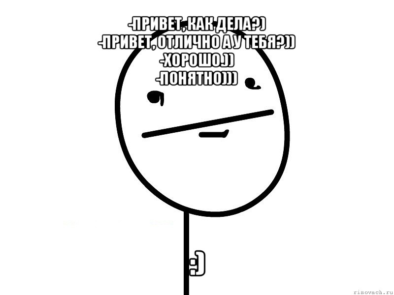 -привет, как дела?)
-привет, отлично а у тебя?))
-хорошо.))
-понятно))) :), Мем Покерфэйс