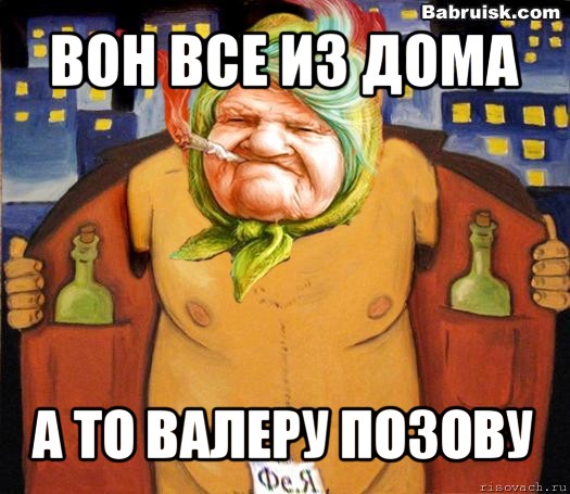 вон все из дома а то валеру позову