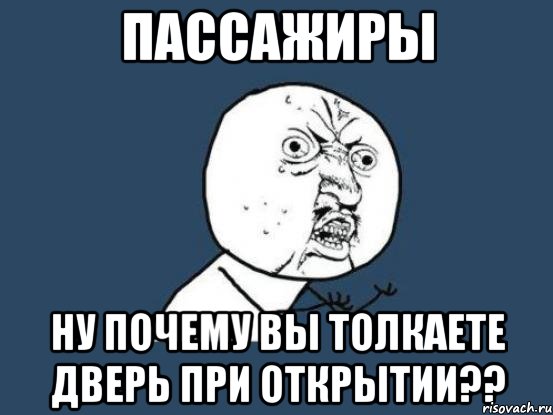 пассажиры ну почему вы толкаете дверь при открытии??, Мем Ну почему