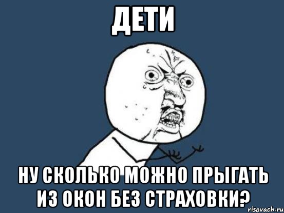 дети ну сколько можно прыгать из окон без страховки?