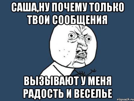 саша,ну почему только твои сообщения вызывают у меня радость и веселье