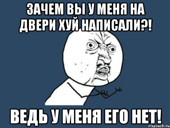 зачем вы у меня на двери хуй написали?! ведь у меня его нет!