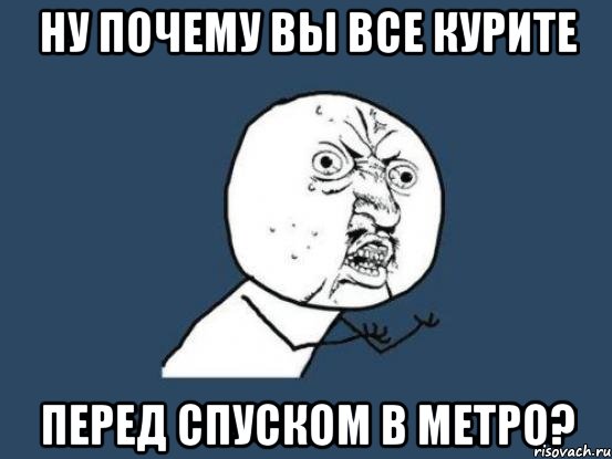 ну почему вы все курите перед спуском в метро?