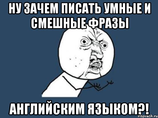 ну зачем писать умные и смешные фразы английским языком?!, Мем Ну почему