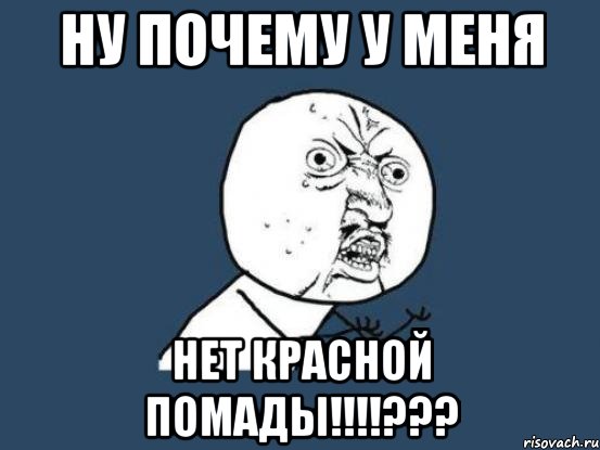 ну почему у меня нет красной помады!!!???, Мем Ну почему