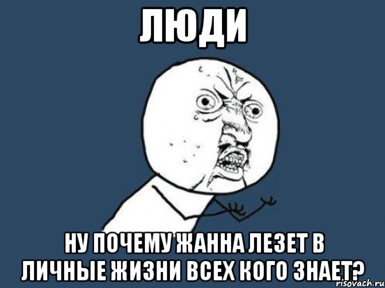 люди ну почему жанна лезет в личные жизни всех кого знает?, Мем Ну почему