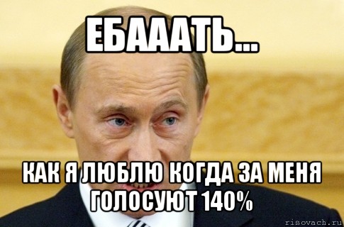 ебааать... как я люблю когда за меня голосуют 140%, Мем путин