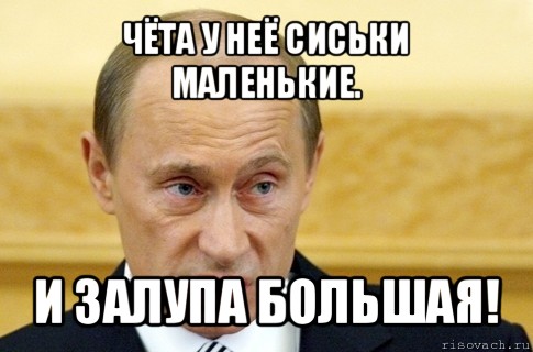 чёта у неё сиськи маленькие. и залупа большая!, Мем путин