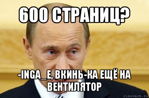 600 страниц? -inga_e, вкинь-ка ещё на вентилятор, Мем путин