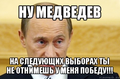 ну медведев на следующих выборах ты не отнимешь у меня победу!!!, Мем путин