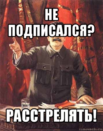 не подписался? расстрелять!