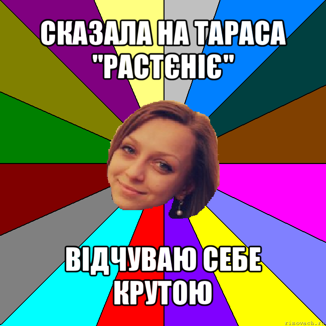 сказала на тараса "растєніє" відчуваю себе крутою