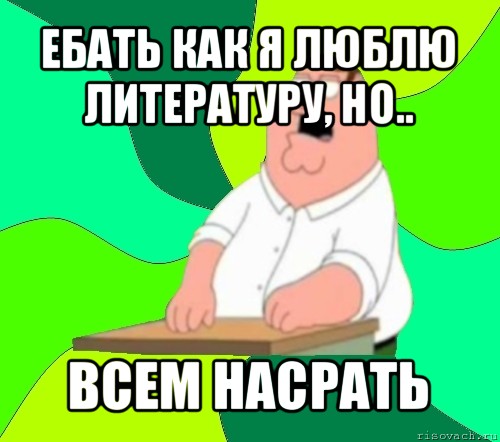 ебать как я люблю литературу, но.. всем насрать, Мем  Да всем насрать (Гриффин)