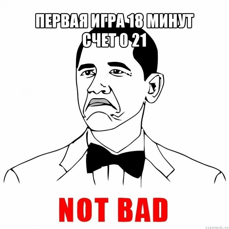 первая игра 18 минут
счет 0 21 , Мем  Not bad