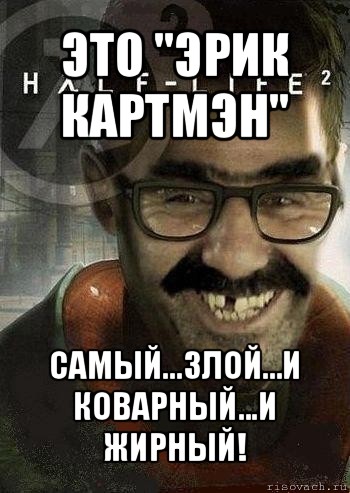 это "эрик картмэн" самый...злой...и коварный...и жирный!, Мем Ашот Фримэн