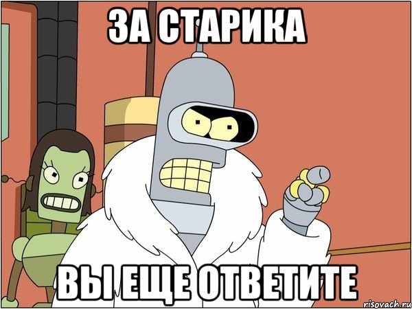 за старика вы еще ответите