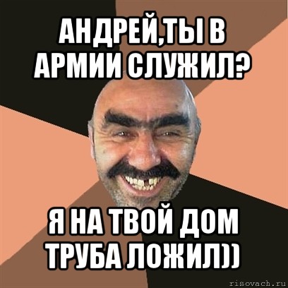 андрей,ты в армии служил? я на твой дом труба ложил)), Мем Я твой дом труба шатал