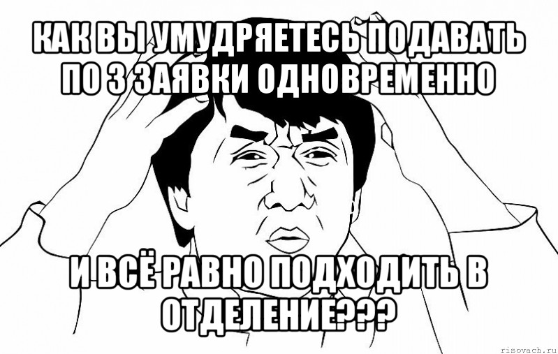 как вы умудряетесь подавать по 3 заявки одновременно и всё равно подходить в отделение???, Мем ДЖЕКИ ЧАН