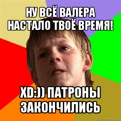 ну всё валера настало твоё время! хd:)) патроны закончились, Мем Злой школьник