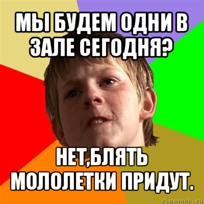 мы будем одни в зале сегодня? нет,блять мололетки придут., Мем Злой школьник