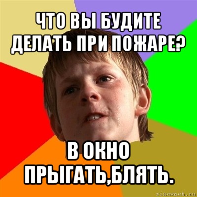 что вы будите делать при пожаре? в окно прыгать,блять., Мем Злой школьник