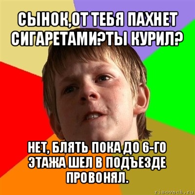 сынок,от тебя пахнет сигаретами?ты курил? нет, блять пока до 6-го этажа шел в подъезде провонял., Мем Злой школьник