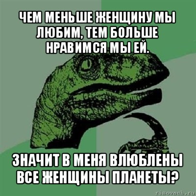 чем меньше женщину мы любим, тем больше нравимся мы ей. значит в меня влюблены все женщины планеты?, Мем Филосораптор