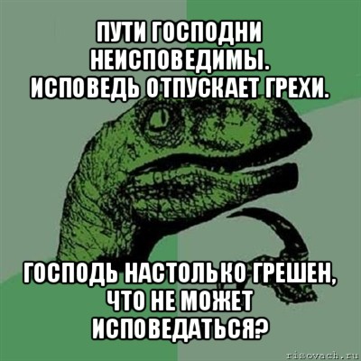 пути господни неисповедимы.
исповедь отпускает грехи. господь настолько грешен, что не может исповедаться?, Мем Филосораптор