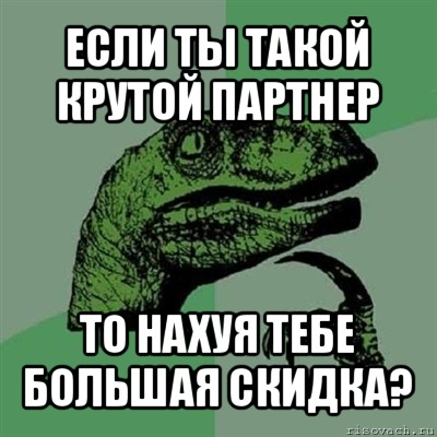 если ты такой крутой партнер то нахуя тебе большая скидка?, Мем Филосораптор