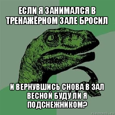 если я занимался в тренажёрном зале бросил и вернувшись снова в зал весной буду ли я подснежником?, Мем Филосораптор