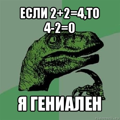 если 2+2=4,то 4-2=0 я гениален, Мем Филосораптор