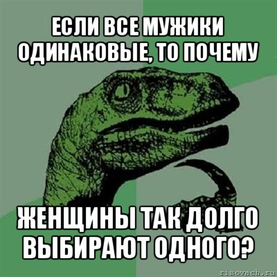 если все мужики одинаковые, то почему женщины так долго выбирают одного?, Мем Филосораптор