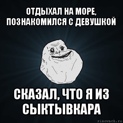 отдыхал на море, познакомился с девушкой сказал, что я из сыктывкара, Мем Forever Alone