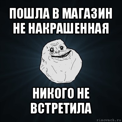 пошла в магазин не накрашенная никого не встретила, Мем Forever Alone