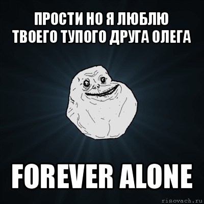 прости но я люблю твоего тупого друга олега forever alone, Мем Forever Alone