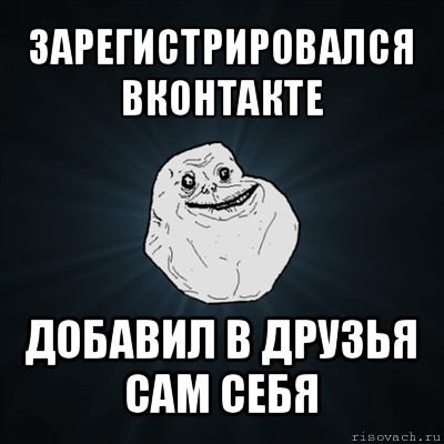 зарегистрировался вконтакте добавил в друзья сам себя, Мем Forever Alone