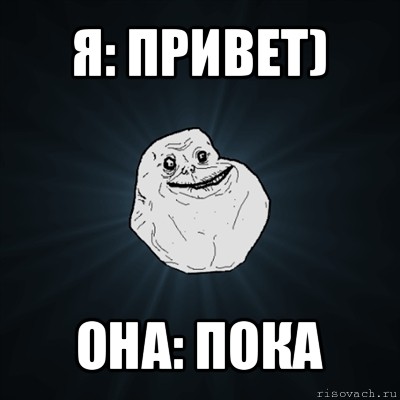 я: привет) она: пока, Мем Forever Alone