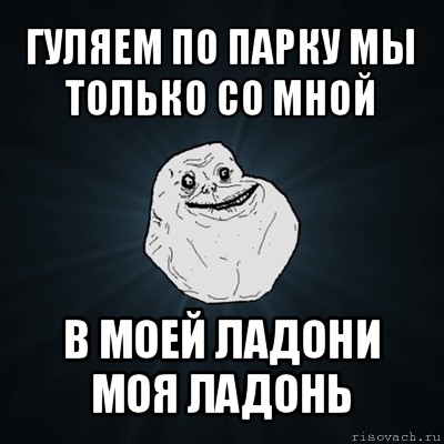 гуляем по парку мы только со мной в моей ладони моя ладонь, Мем Forever Alone