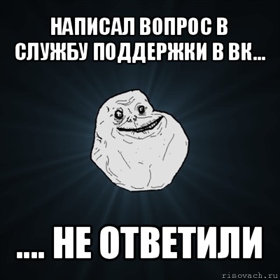 написал вопрос в службу поддержки в вк... .... не ответили, Мем Forever Alone