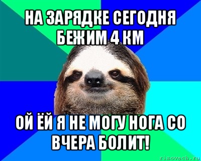 на зарядке сегодня бежим 4 км ой ёй я не могу нога со вчера болит!, Мем Ленивец