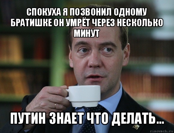 спокуха я позвонил одному братишке он умрёт через несколько минут путин знает что делать...