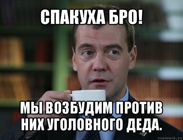 спакуха бро! мы возбудим против них уголовного деда., Мем Медведев спок бро