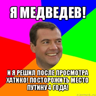 я медведев! и я решил после просмотра хатико! посторожить место путину 4 года!