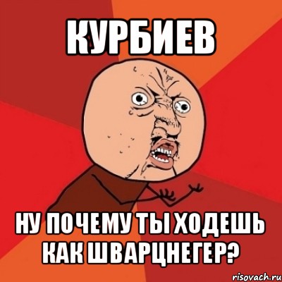 курбиев ну почему ты ходешь как шварцнегер?, Мем Почему