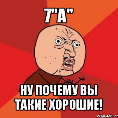 7"а" ну почему вы такие хорошие!