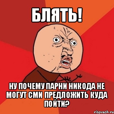 блять! ну почему парни никода не могут сми предложить куда пойти?, Мем Почему