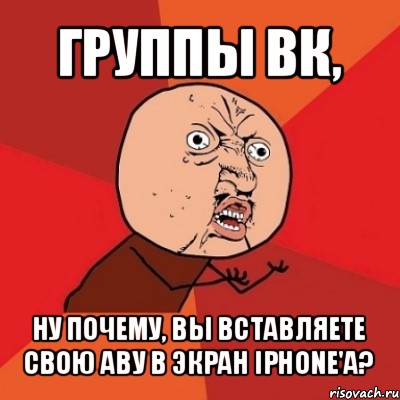 группы вк, ну почему, вы вставляете свою аву в экран iphone'а?, Мем Почему