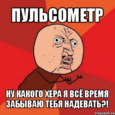 пульcометр ну какого хера я всё время забываю тебя надевать?!, Мем Почему